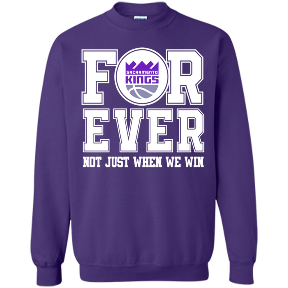 Sacramento Kings Forever For ever not just when we win - Sweatshirt