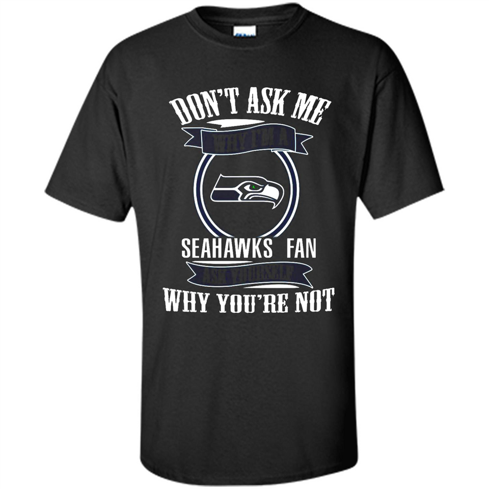 Don't Ask Me Why I'm A Seattle Seahawks Fan Ask Yourself