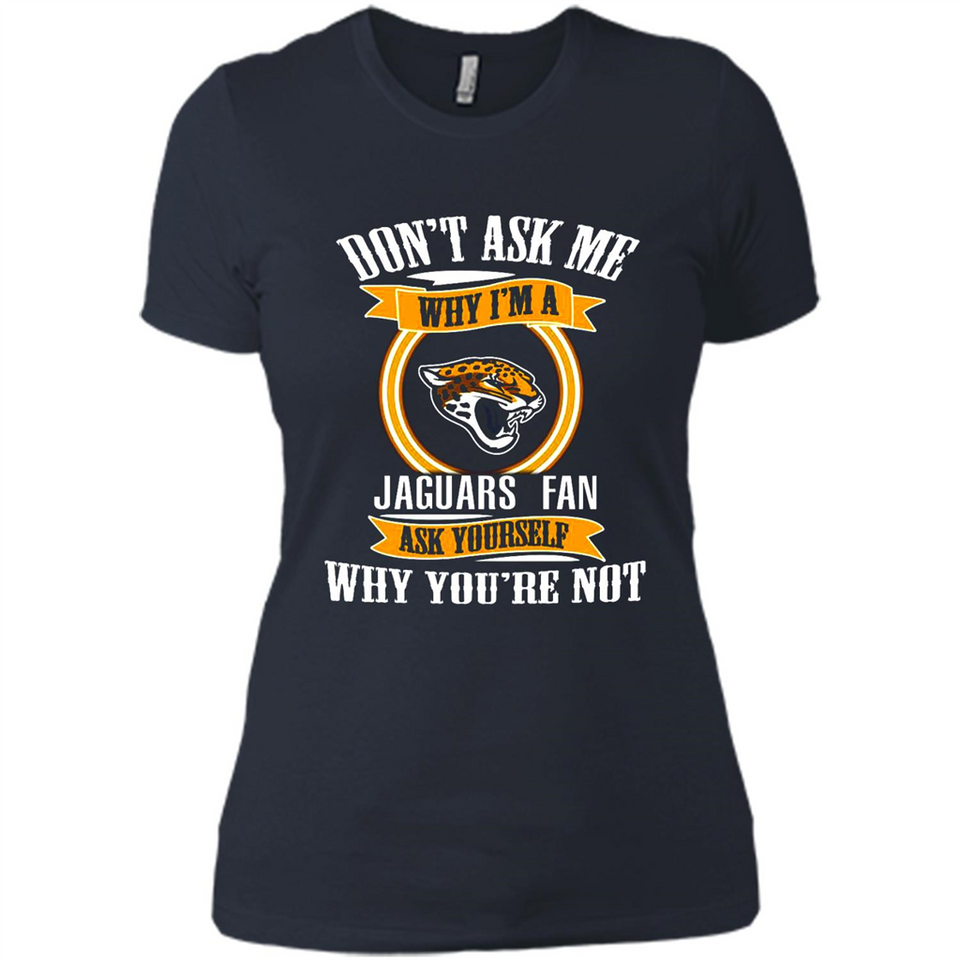 Don't Ask Me Why I'm A Jacksonville Jaguars Fan Ask Yourself