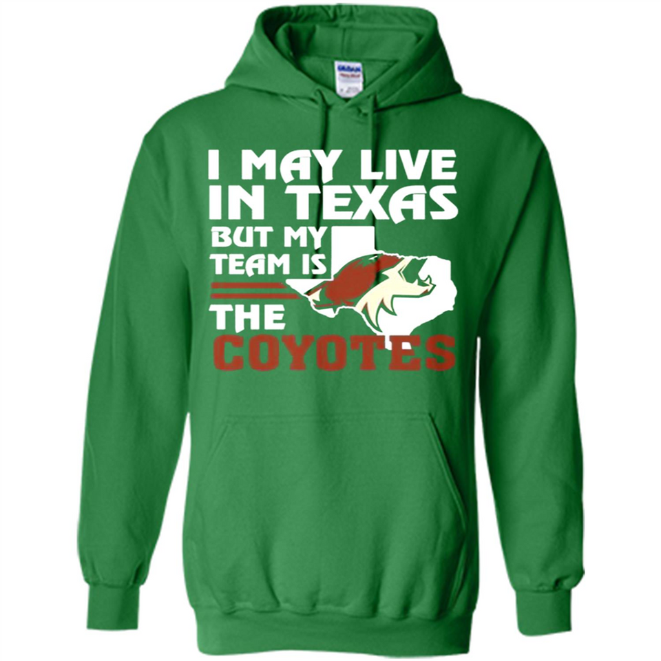 I May Live In Texas But My Team Is The Coyotes - Hoodie