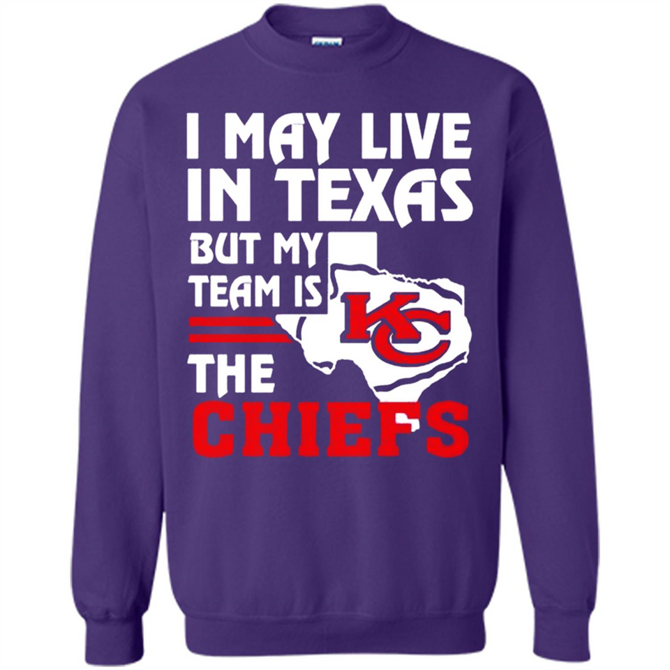 I May Live In Texas But My Team Is The Chiefs - Sweatshirt