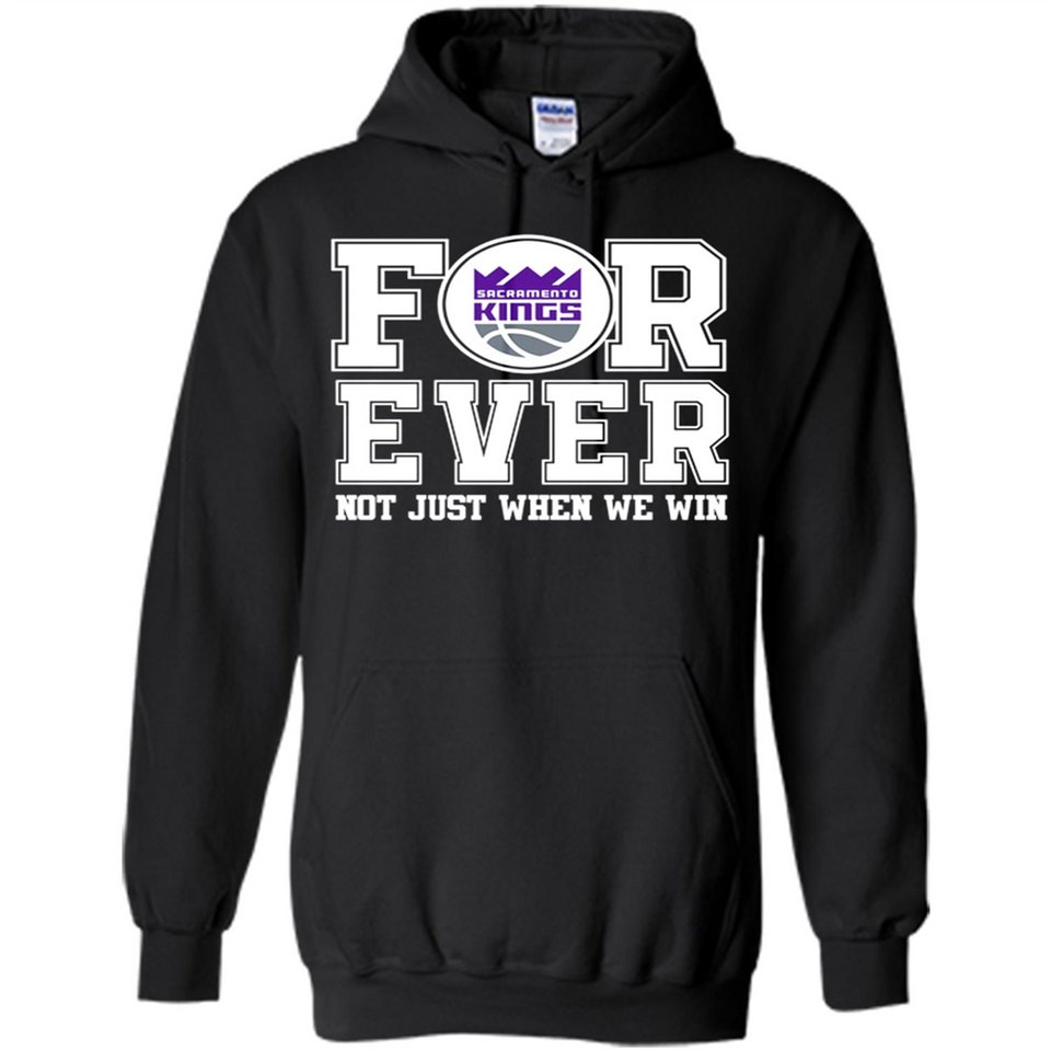 Sacramento Kings Forever For ever not just when we win - Hoodie