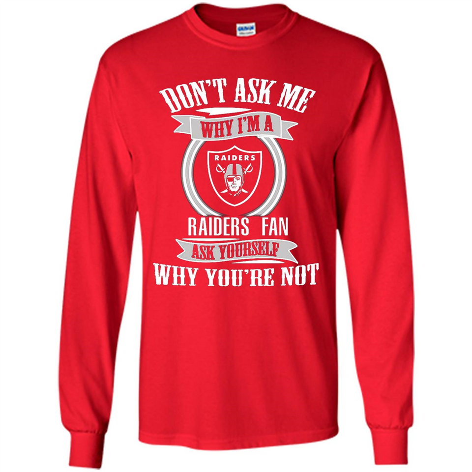 Don't Ask Me Why I'm A Oakland Raiders Fan Ask Yourself