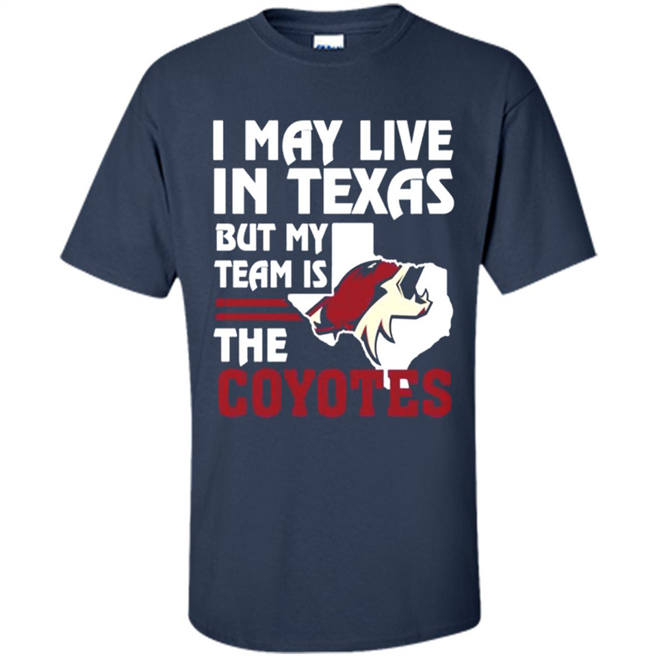 I May Live In Texas But My Team Is The Coyotes - Shirt