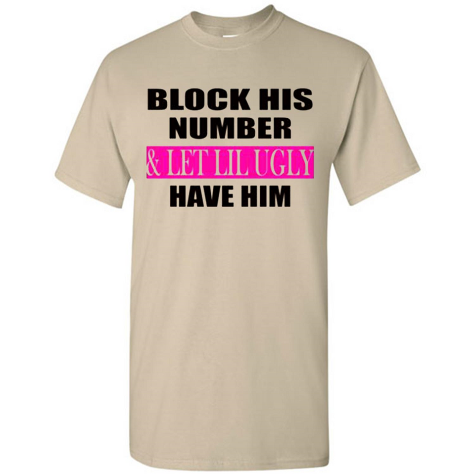 Block his number & let lil ugly have him - Shirt