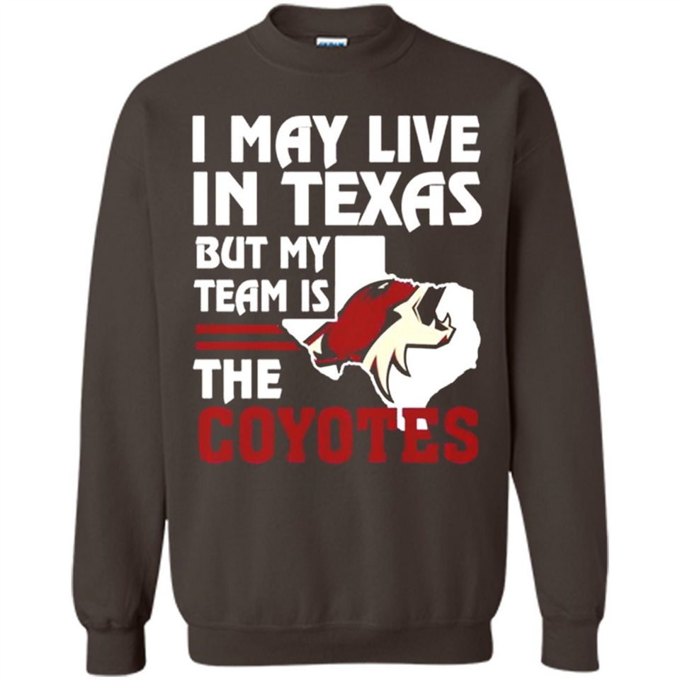 I May Live In Texas But My Team Is The Coyotes - Sweatshirt