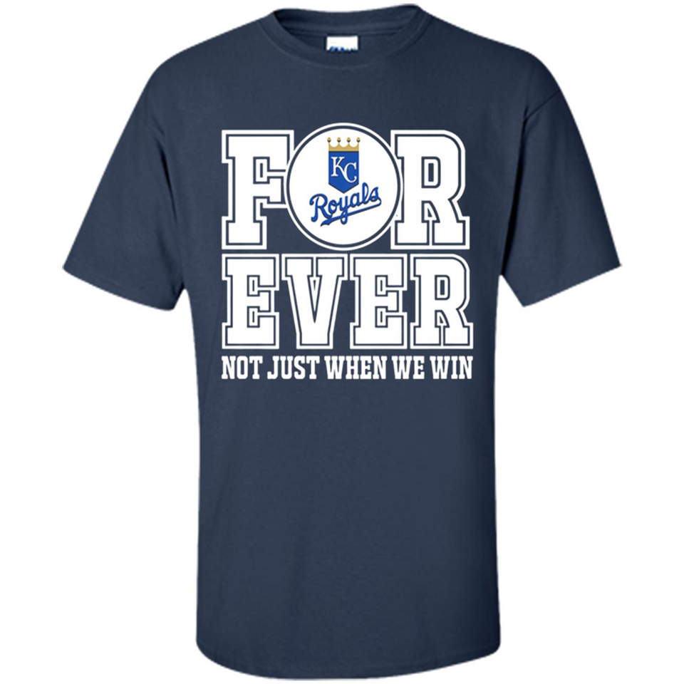 Kansas City Royals Forever For ever not just when we win - Shirt
