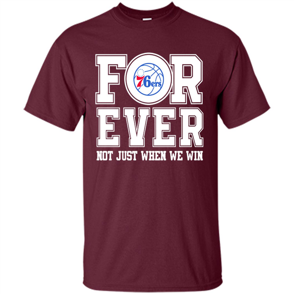 Philadelphia 76ers Forever For ever not just when we win - Shirt