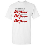 I'm Either Drinking Dr Pepper - Shirt