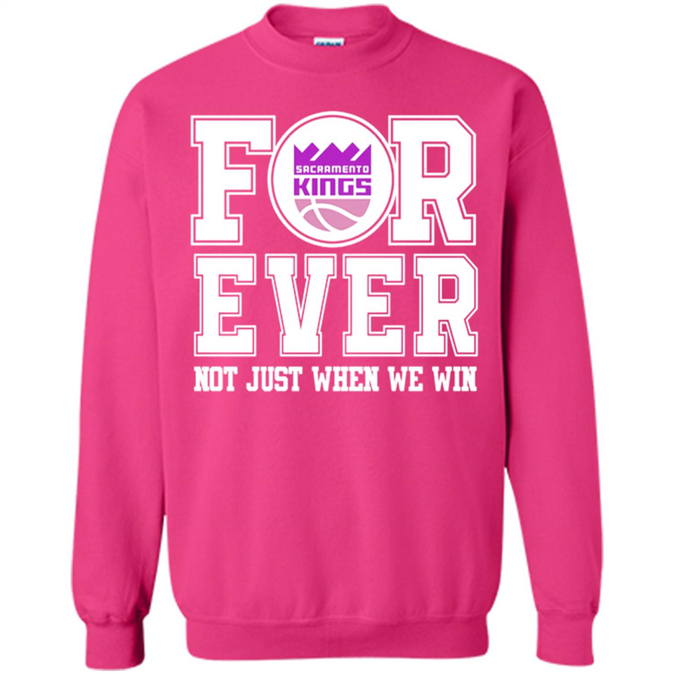 Sacramento Kings Forever For ever not just when we win - Sweatshirt