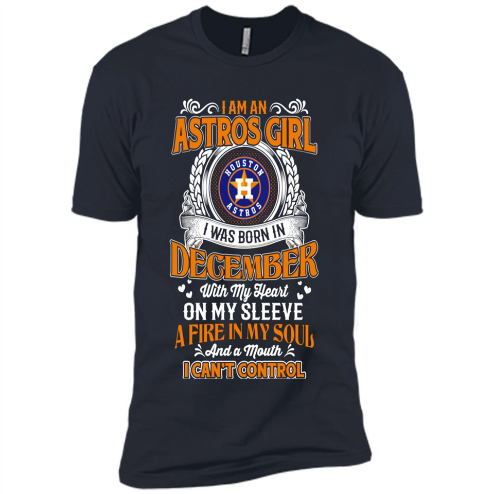 I Am An Houston Astros Girl I Was Born In December With My Heart On My Sleeve A Fire In My Soul And A Mouth I Cant Control - Premium Short Sleeve T-Shirt
