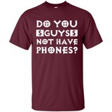 Do You Guys Not Have Phones Funny Quote - Shirt