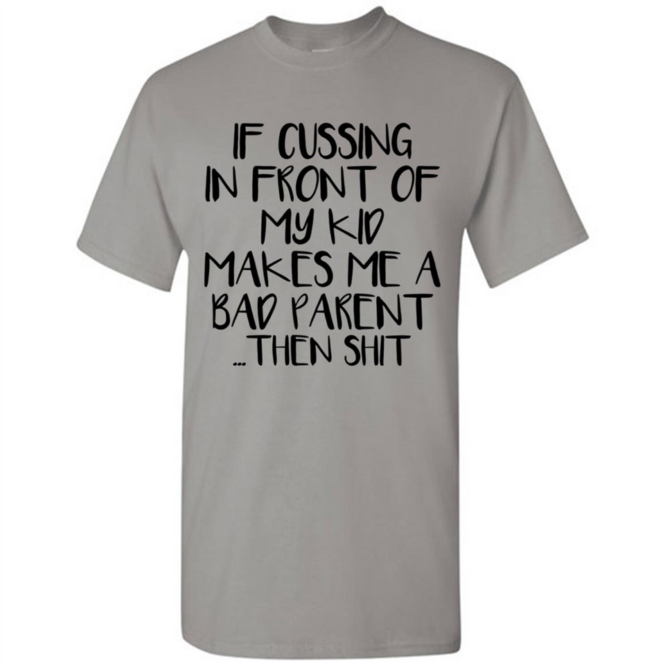 If cussing In front of my kids makes me a bad Parent then shit - Shirt