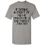 If cussing In front of my kids makes me a bad Parent then shit - Shirt