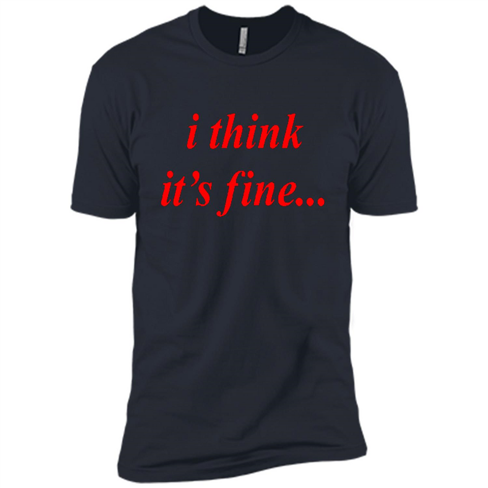 I Think It's Fine - Premium Short Sleeve T-Shirt