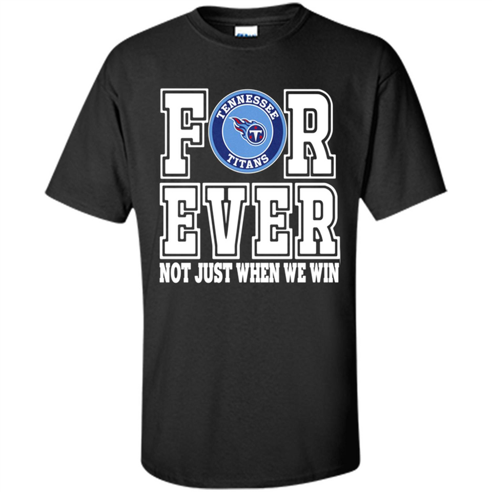 Tennessee Titans Forever For ever not just when we win - Shirt