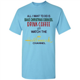 All I Want To Do Is Bake Christmas Cookies Drink Coffee And Watch The Hallmark Channel - Shirt