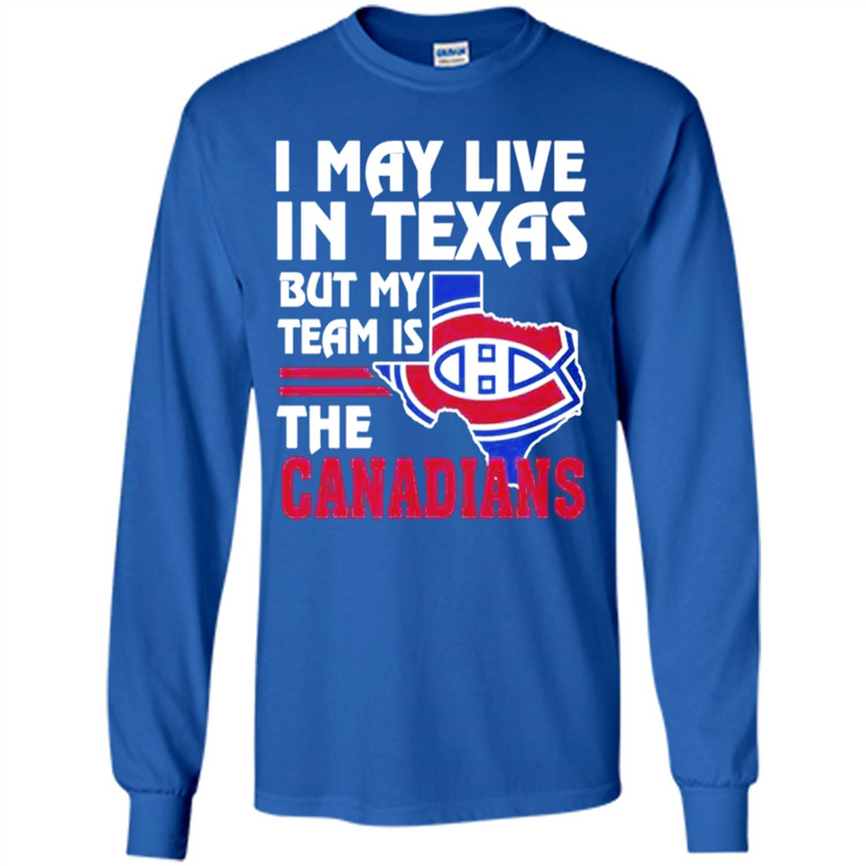 I May Live In Texas But My Team Is The Canadians - Long Sleeve T-Shirt