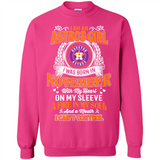 I Am An Houston Astros Girl I Was Born In November With My Heart On My Sleeve A Fire In My Soul And A Mouth I Cant Control - Sweatshirt