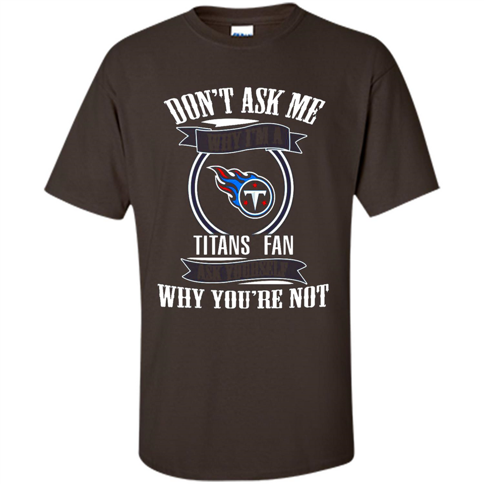 Don't Ask Me Why I'm A Tennessee Titans Fan Ask Yourself
