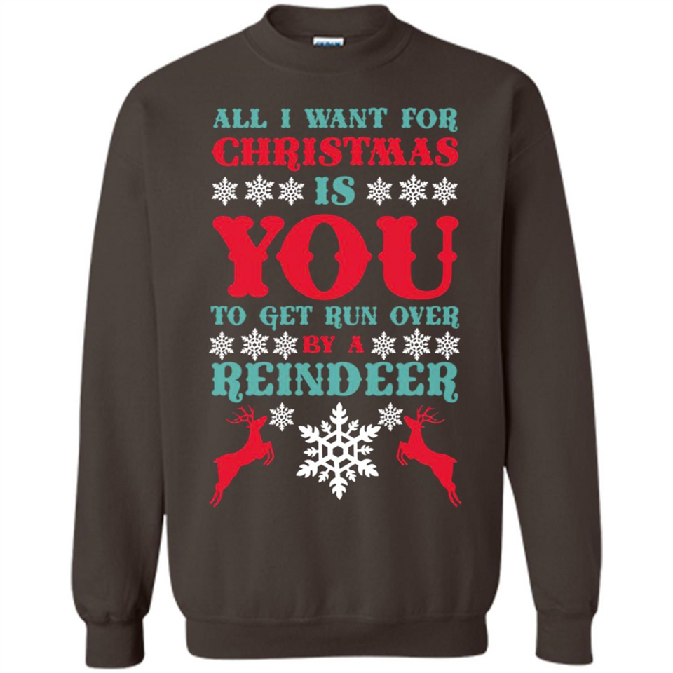 All I Want For Christmas Is You To Get Run Over By A Reindeer - Sweatshirt