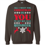 All I Want For Christmas Is You To Get Run Over By A Reindeer - Sweatshirt