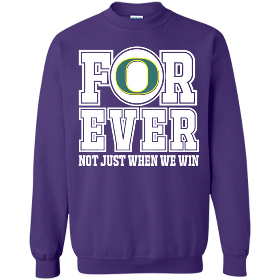 Oregon Ducks Forever For ever not just when we win - Sweatshirt