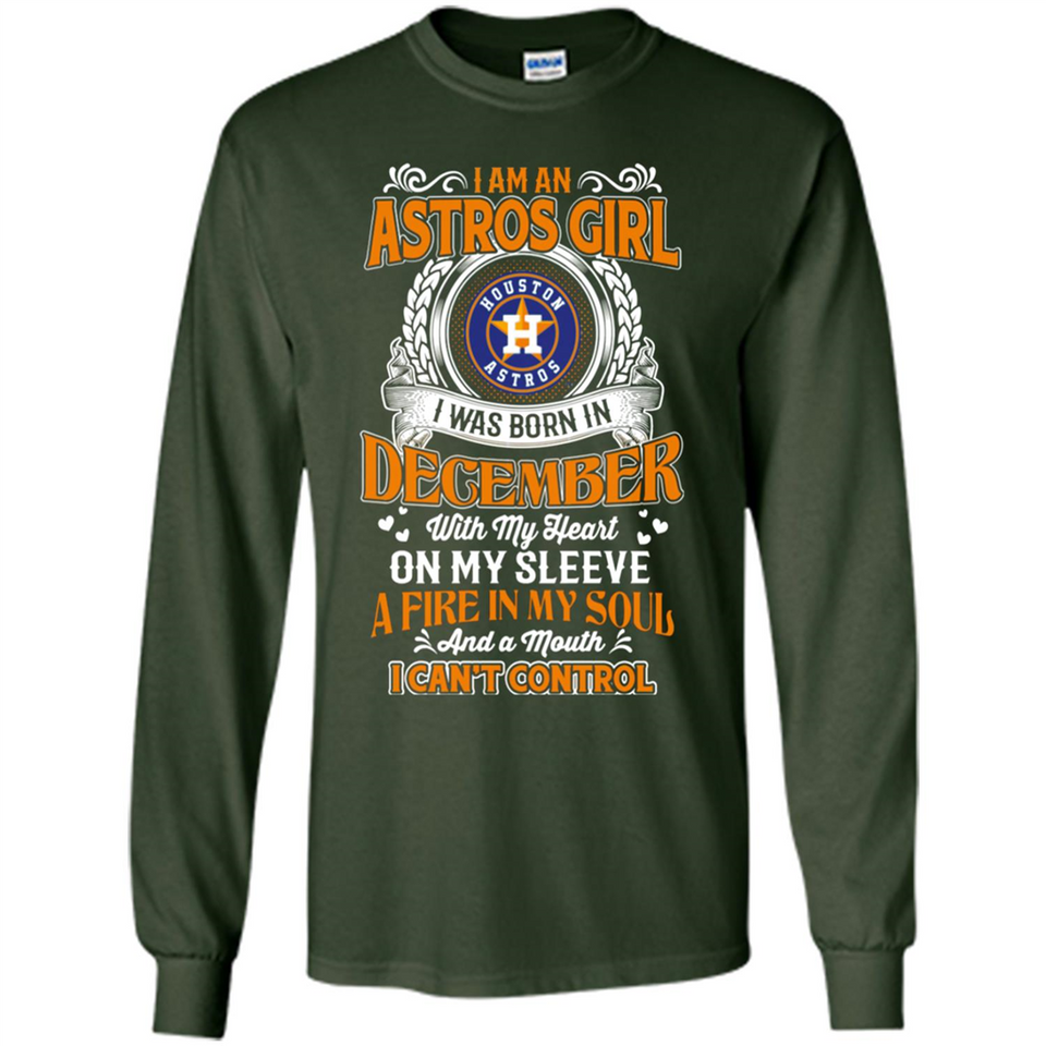 I Am An Houston Astros Girl I Was Born In December With My Heart On My Sleeve A Fire In My Soul And A Mouth I Cant Control - Long Sleeve T-Shirt