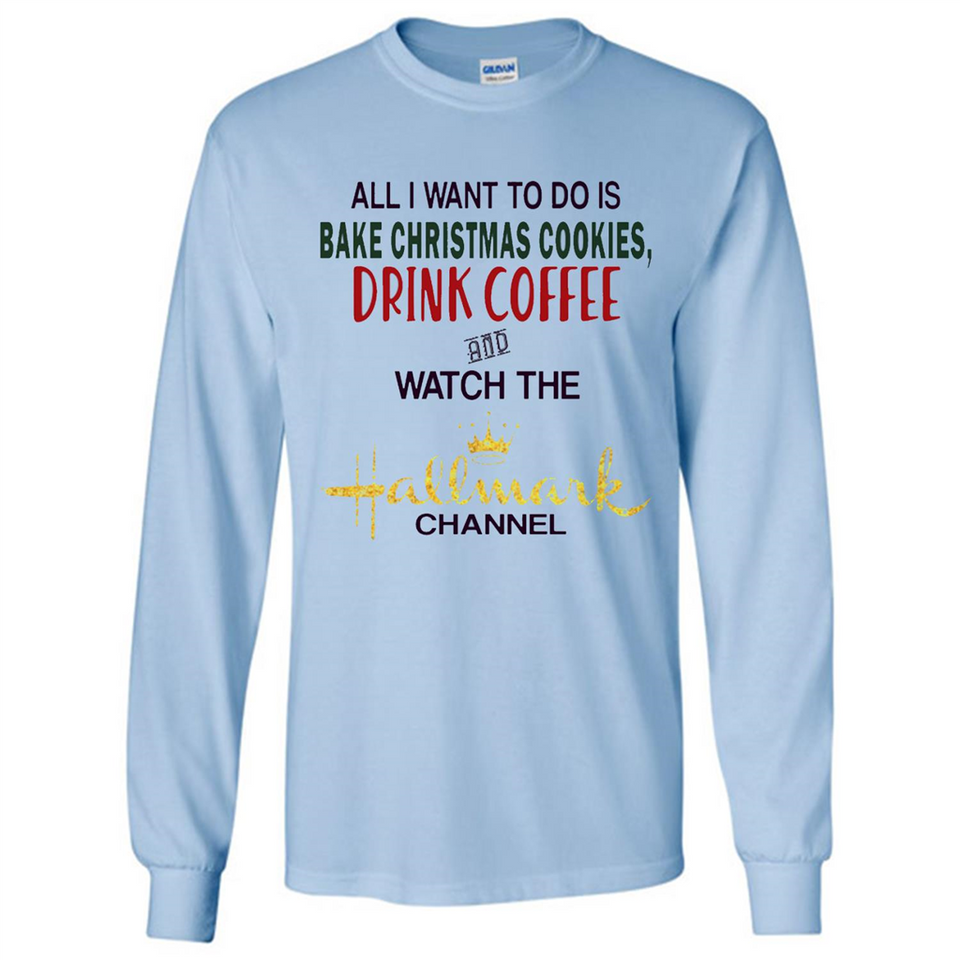 All I Want To Do Is Bake Christmas Cookies Drink Coffee And Watch The Hallmark Channel - Long Sleeve T-Shirt