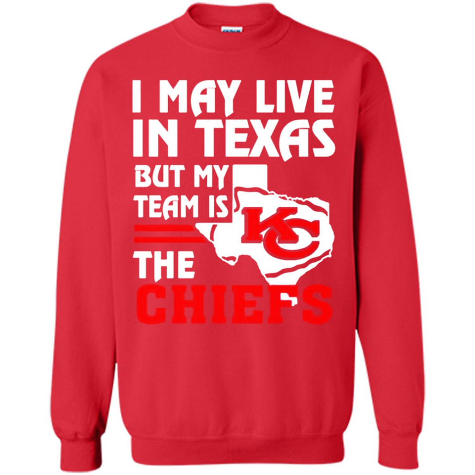 I May Live In Texas But My Team Is The Chiefs - Sweatshirt