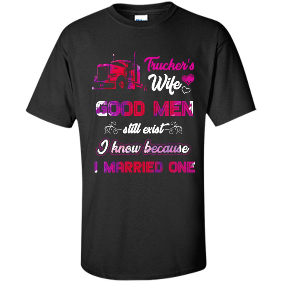 Trucker’s Wife Good Men Still Exist I Know Because I Married One - Shirt