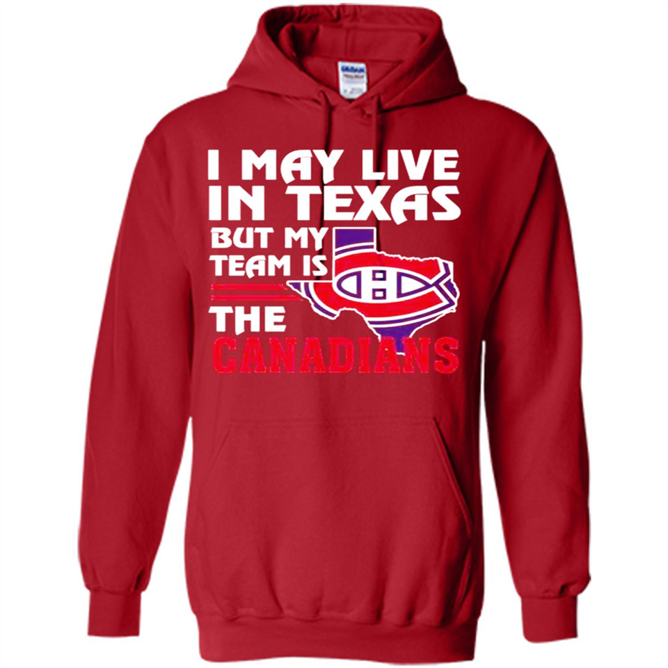 I May Live In Texas But My Team Is The Canadians - Hoodie