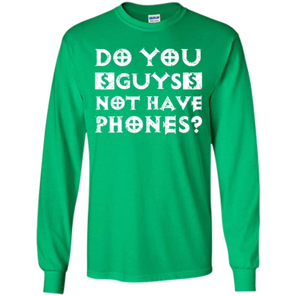 Do You Guys Not Have Phones Funny Quote - Long Sleeve T-Shirt