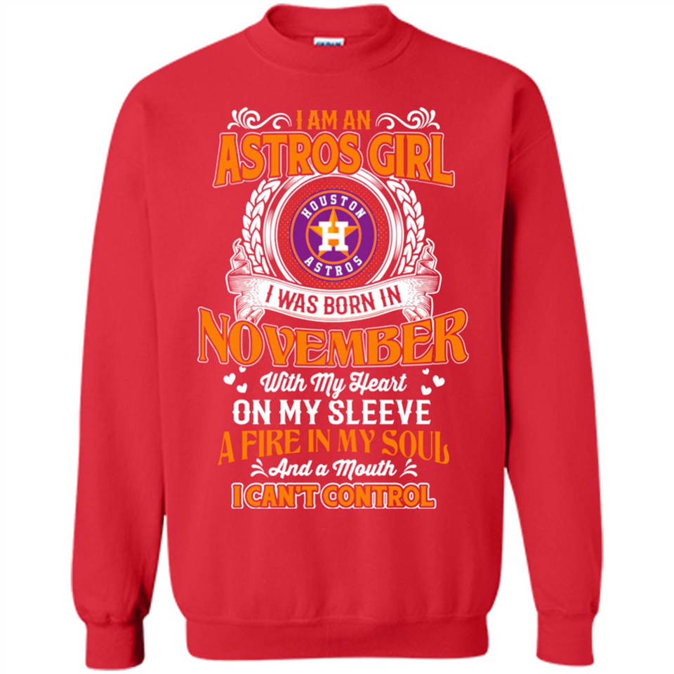 I Am An Houston Astros Girl I Was Born In November With My Heart On My Sleeve A Fire In My Soul And A Mouth I Cant Control - Sweatshirt