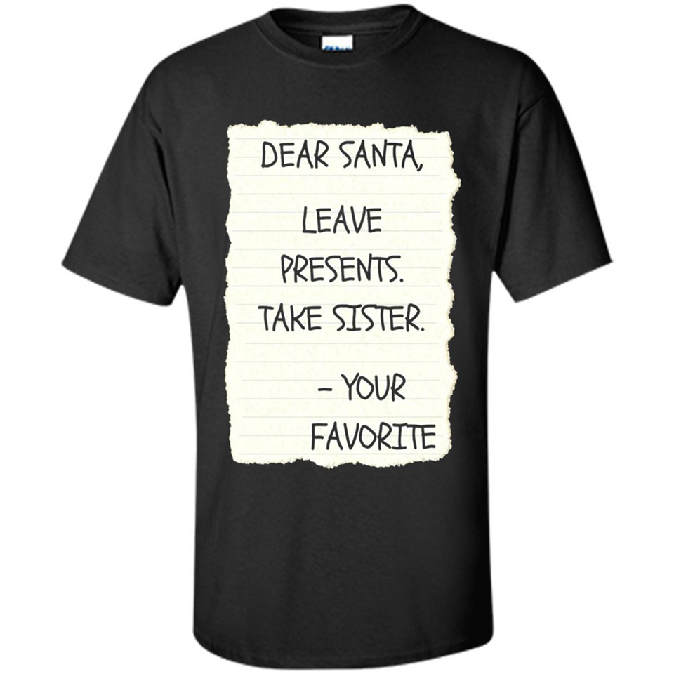 Dear Santa Leave Presents Take Sister Christmas - Shirt