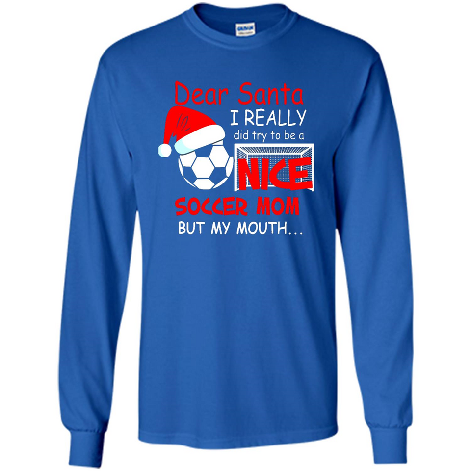 Dear Santa I Really Did Try To Be A Nice Soccer Mom Sweatshirt - Long Sleeve T-Shirt