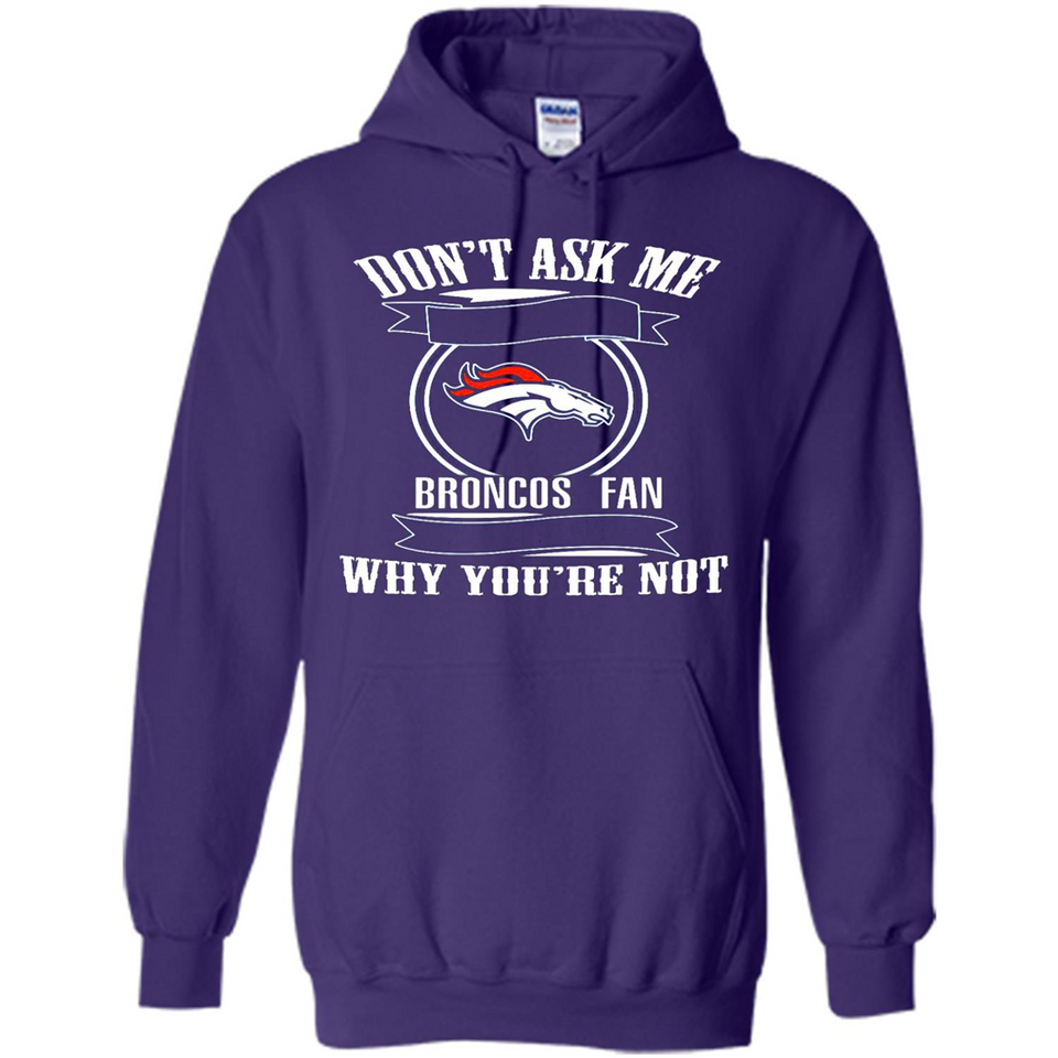 Don't Ask Me Why I'm A Denver Broncos Fan Ask Yourself