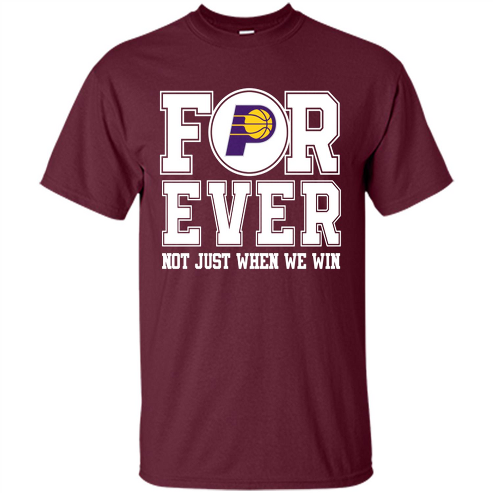 Indiana Pacers Forever For ever not just when we win - Shirt