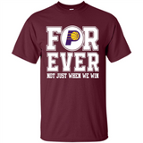 Indiana Pacers Forever For ever not just when we win - Shirt