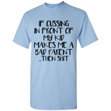 If cussing In front of my kids makes me a bad Parent then shit - Shirt