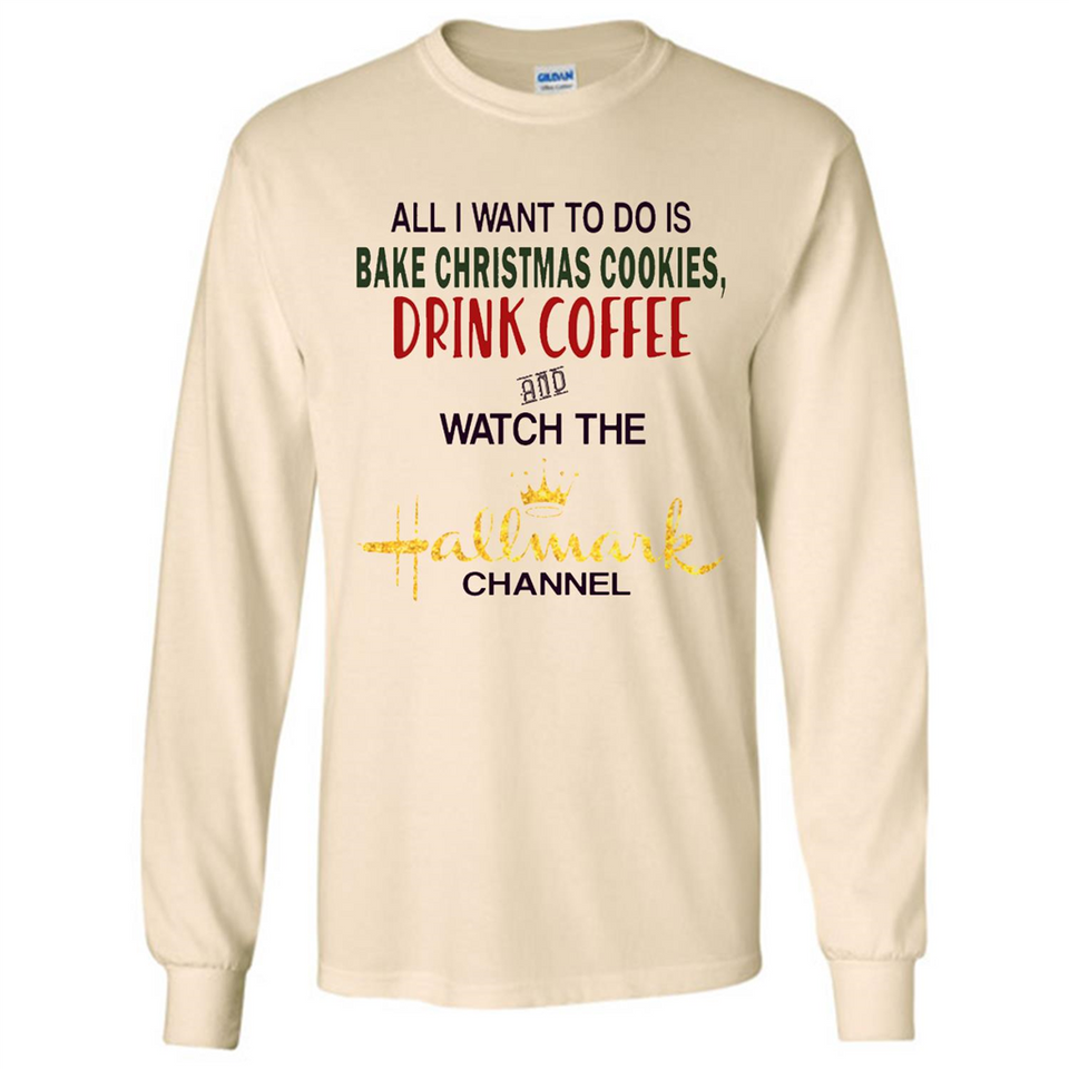 All I Want To Do Is Bake Christmas Cookies Drink Coffee And Watch The Hallmark Channel - Long Sleeve T-Shirt