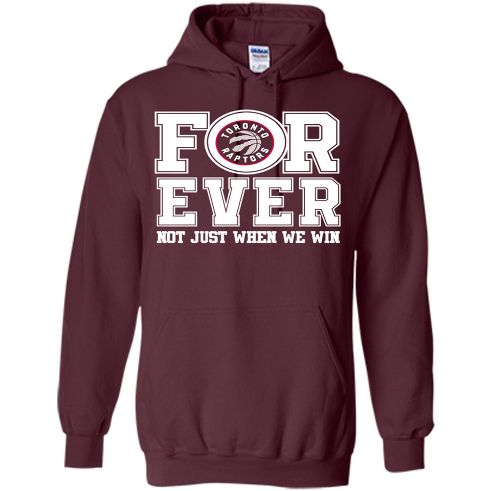 Toronto Raptors Forever For ever not just when we win - Hoodie