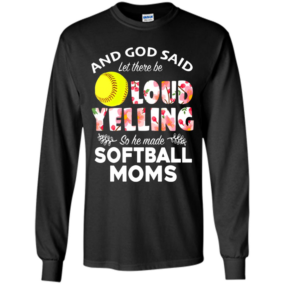 God Said let There Be Loud Yelling So He Made Softball Moms - Long Sleeve T-Shirt