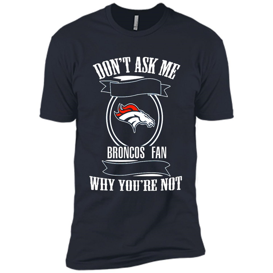 Don't Ask Me Why I'm A Denver Broncos Fan Ask Yourself