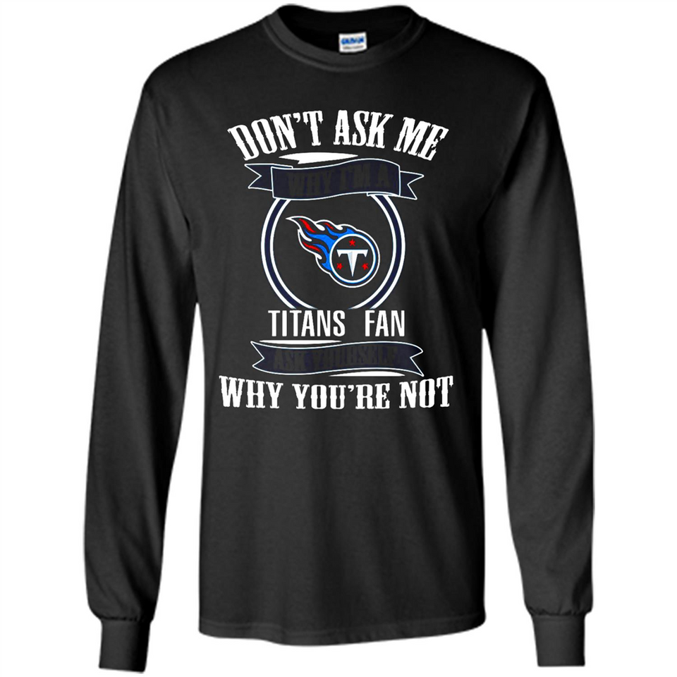 Don't Ask Me Why I'm A Tennessee Titans Fan Ask Yourself