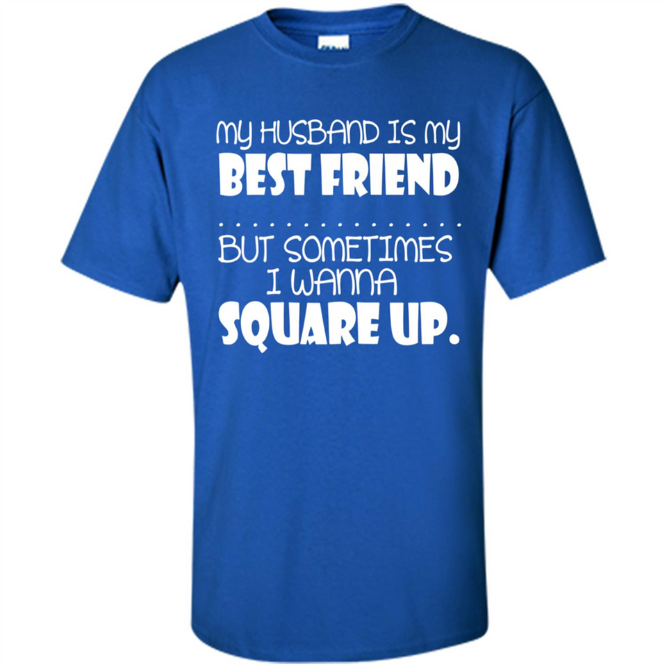 My Husband Is My Best Friend But Sometimes I Wanna Square Up - Shirt