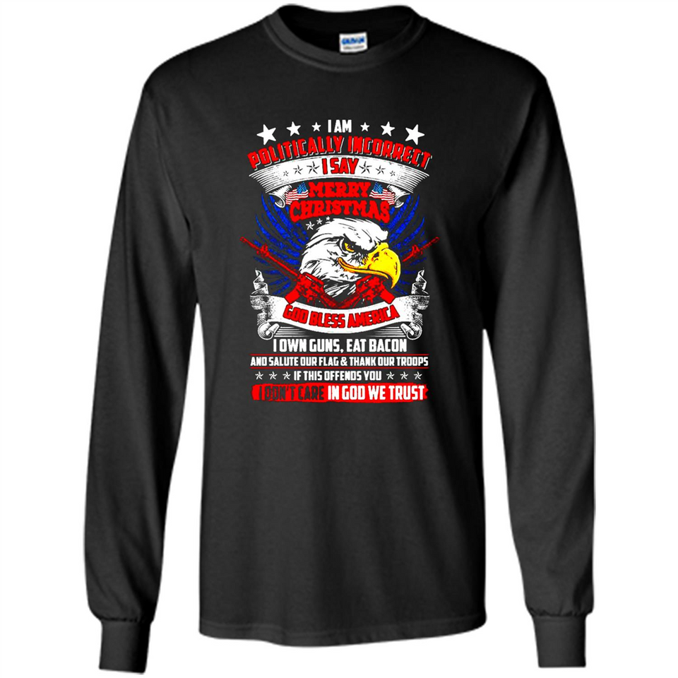 I Am Politically Incorrect I Say Merry Christmas America - Long Sleeve T-Shirt