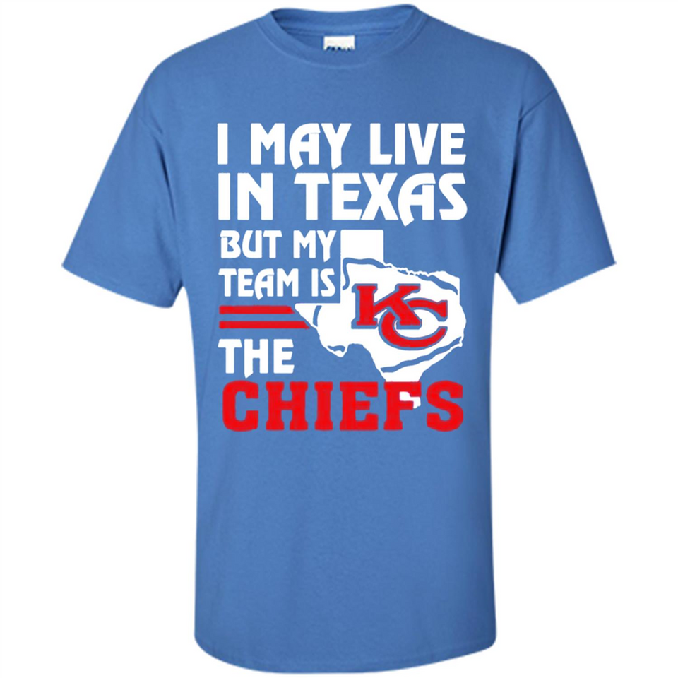 I May Live In Texas But My Team Is The Chiefs - Shirt
