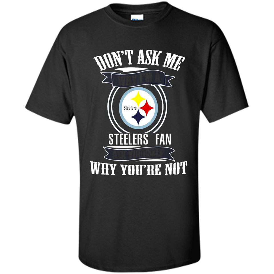 Don't Ask Me Why I'm A Pittsburgh Steelers Fan Ask Yourself