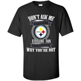 Don't Ask Me Why I'm A Pittsburgh Steelers Fan Ask Yourself